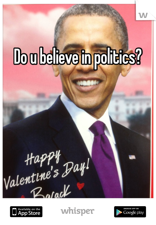 Do u believe in politics? 