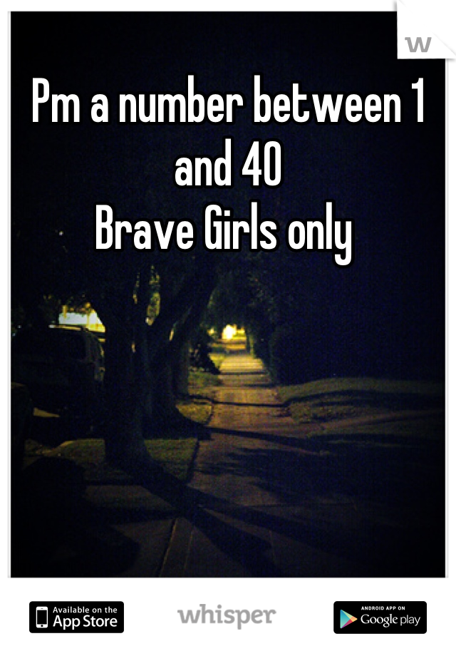 Pm a number between 1 and 40 
Brave Girls only 