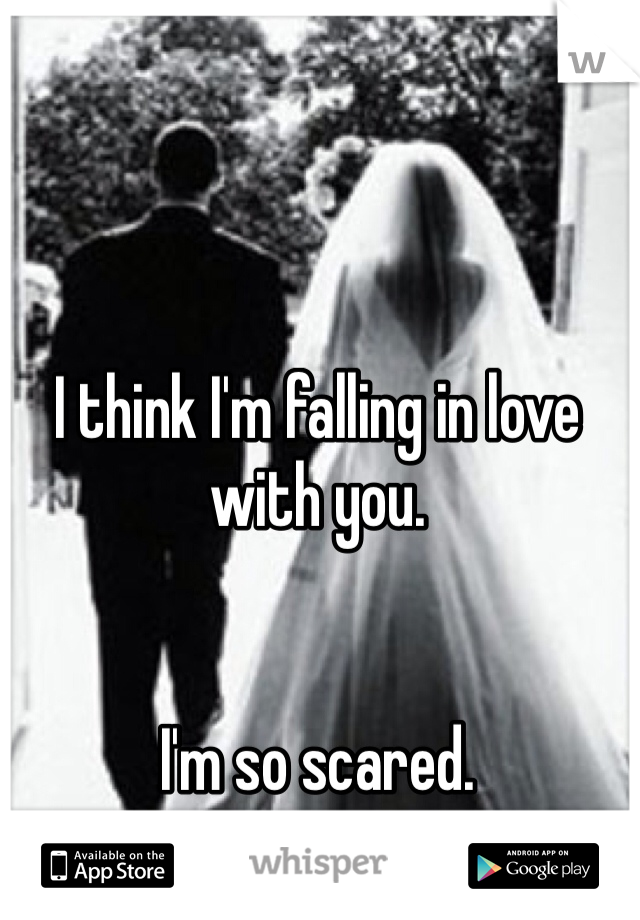 I think I'm falling in love with you. 


I'm so scared. 