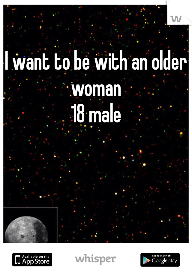 I want to be with an older woman
18 male