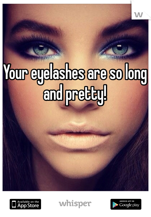Your eyelashes are so long and pretty!