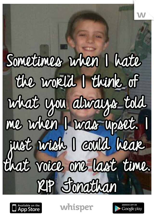 Sometimes when I hate the world I think of what you always told me when I was upset. I just wish I could hear that voice one last time. RIP Jonathan
1998-2008  