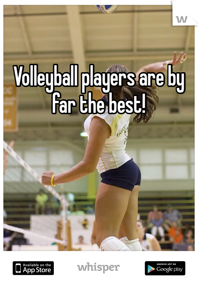 Volleyball players are by far the best! 