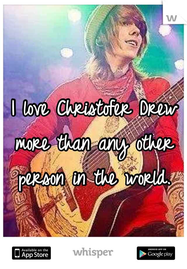 I love Christofer Drew more than any other person in the world.