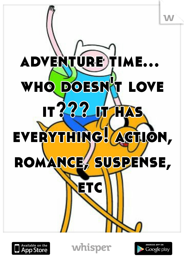 adventure time... who doesn't love it??? it has everything! action, romance, suspense, etc 