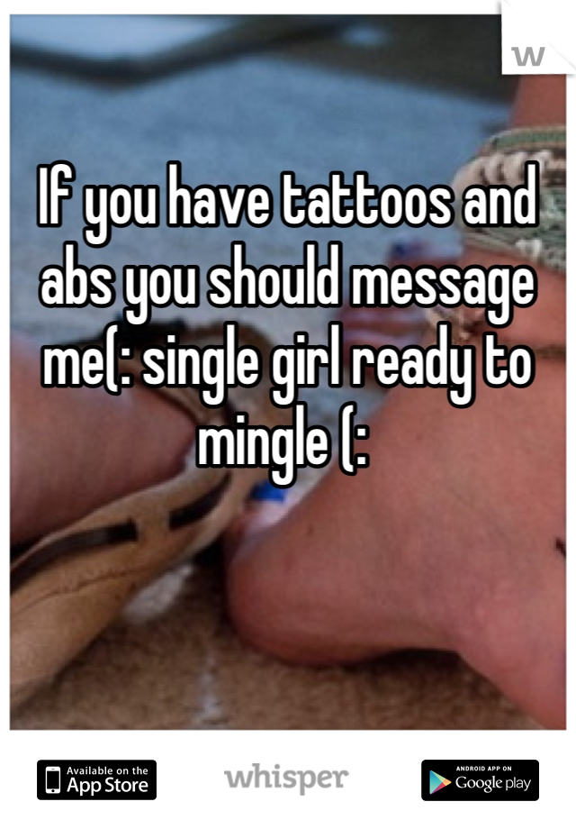 

If you have tattoos and abs you should message me(: single girl ready to mingle (: 