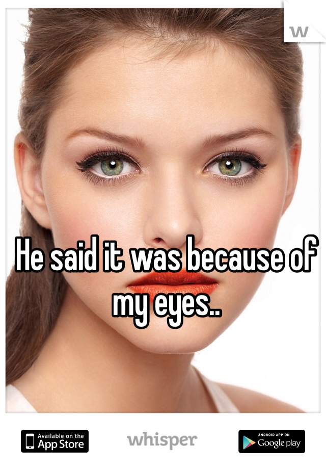 He said it was because of my eyes..
