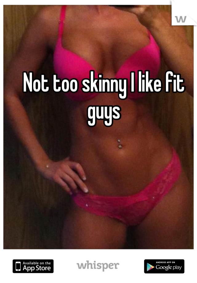 Not too skinny I like fit guys