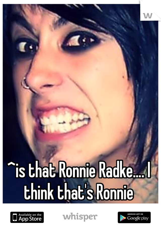 ^is that Ronnie Radke.... I think that's Ronnie Radke....