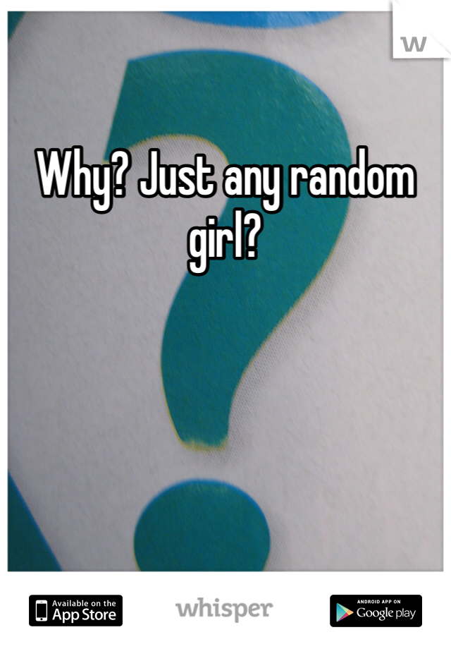 Why? Just any random girl?