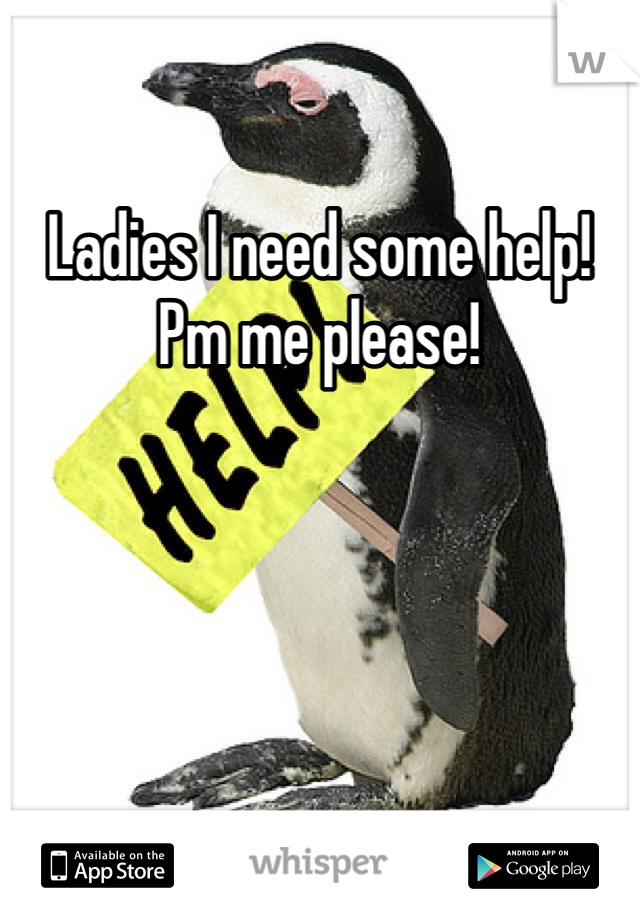 Ladies I need some help! Pm me please!
