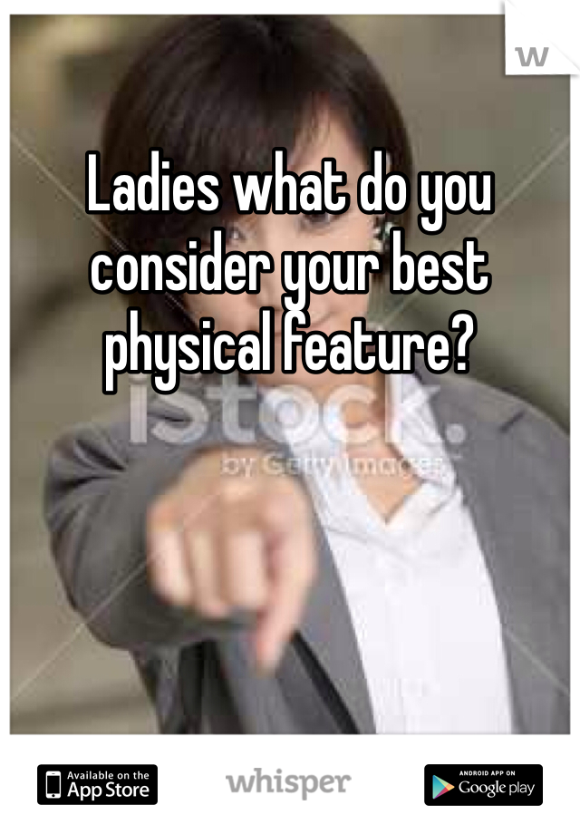 Ladies what do you consider your best physical feature?
