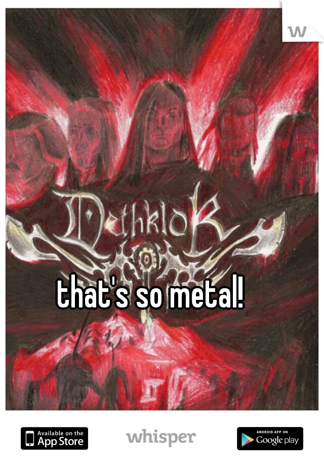 that's so metal!