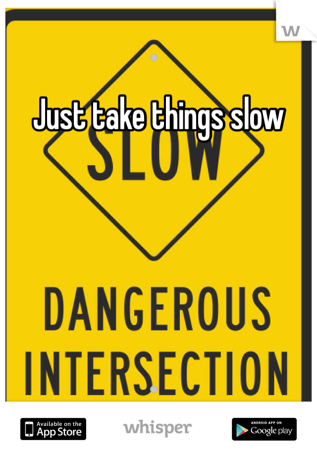 Just take things slow