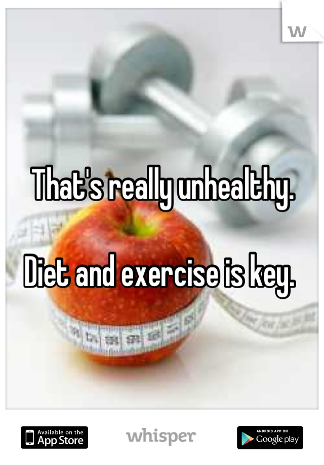 That's really unhealthy. 

Diet and exercise is key. 