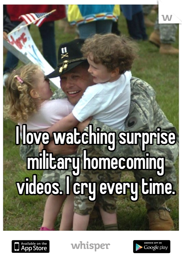 I love watching surprise military homecoming videos. I cry every time. 