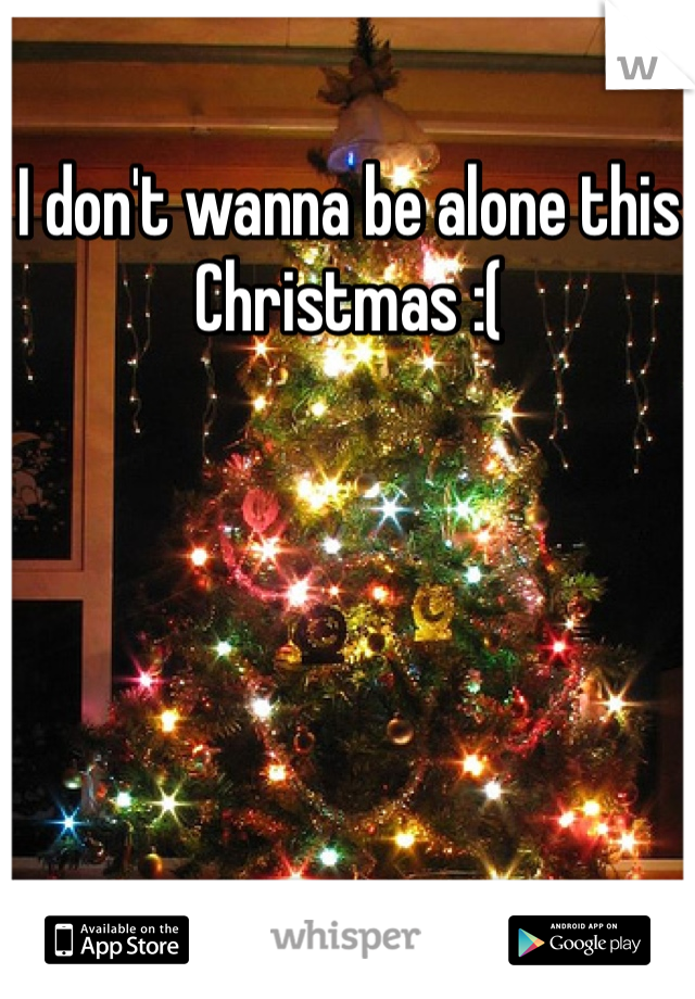 I don't wanna be alone this Christmas :( 