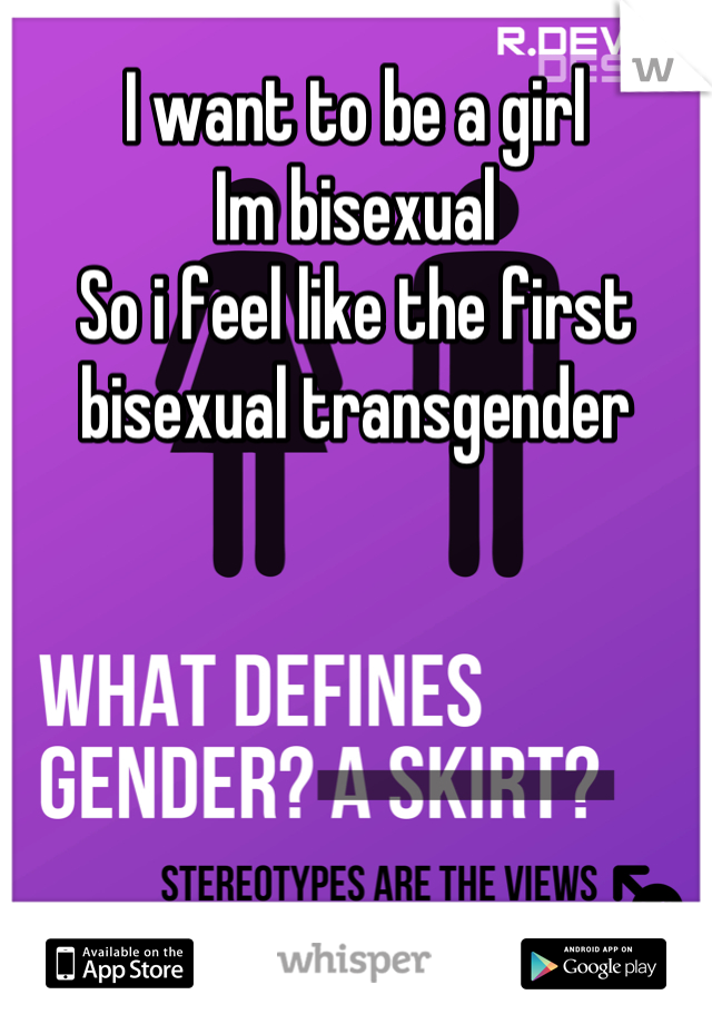 I want to be a girl 
Im bisexual 
So i feel like the first bisexual transgender