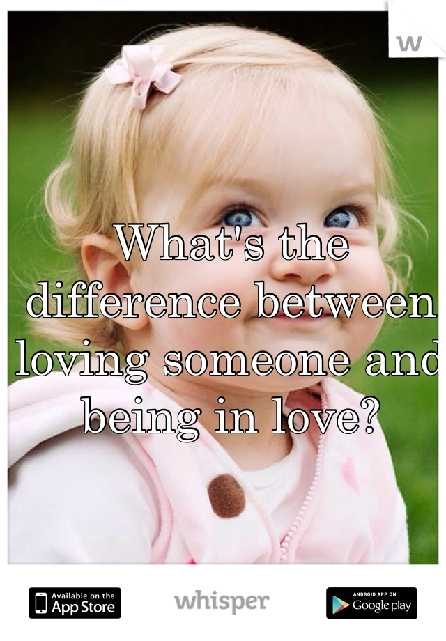 What's the difference between loving someone and being in love?