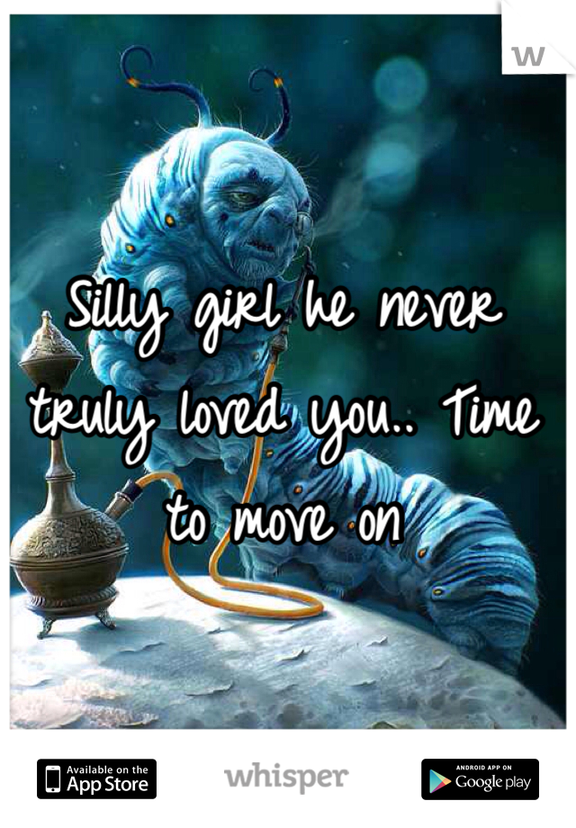 Silly girl he never truly loved you.. Time to move on
