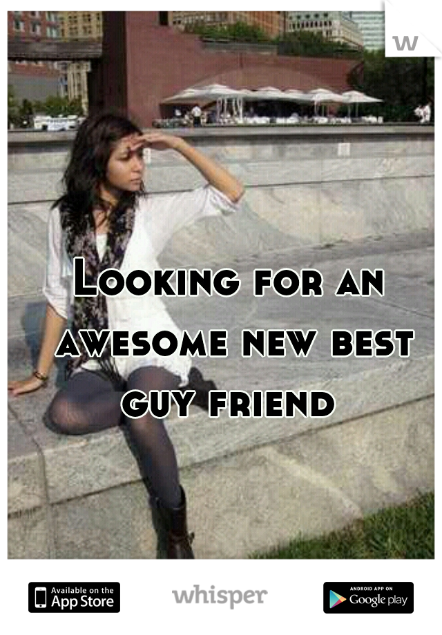 Looking for an awesome new best guy friend 