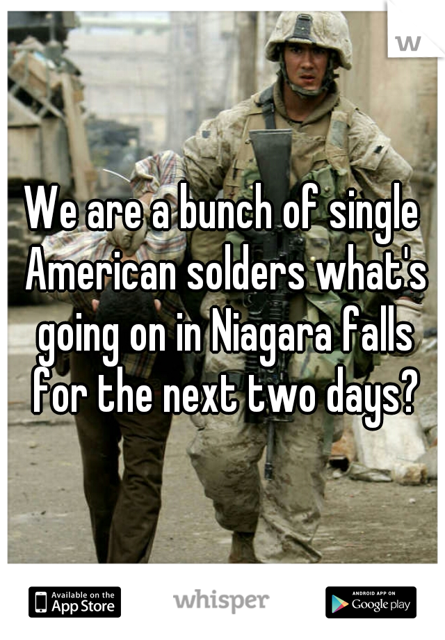 We are a bunch of single American solders what's going on in Niagara falls for the next two days?