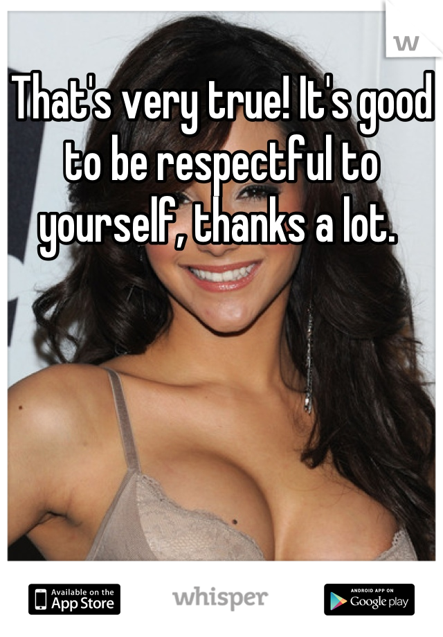 That's very true! It's good to be respectful to yourself, thanks a lot. 