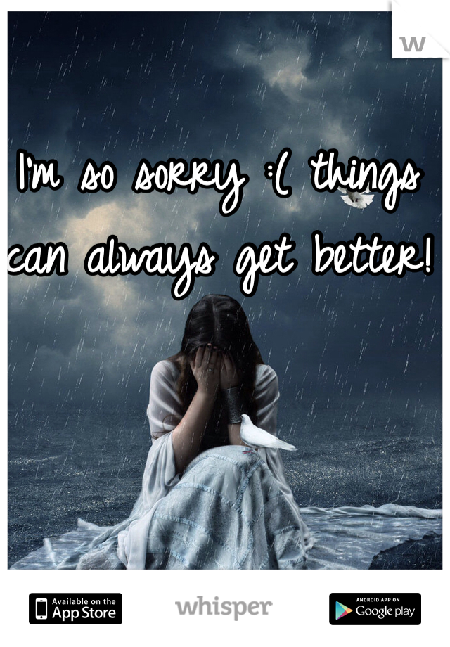 I'm so sorry :( things can always get better! 