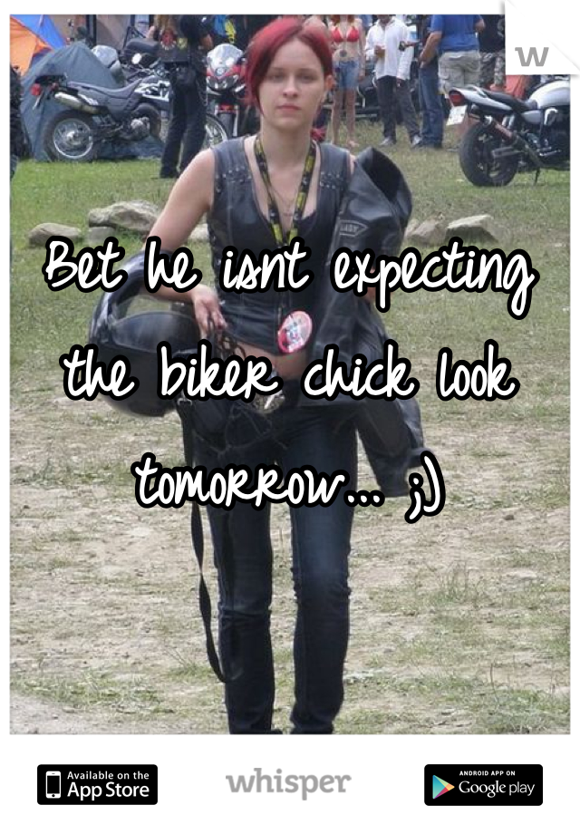 Bet he isnt expecting the biker chick look tomorrow... ;)