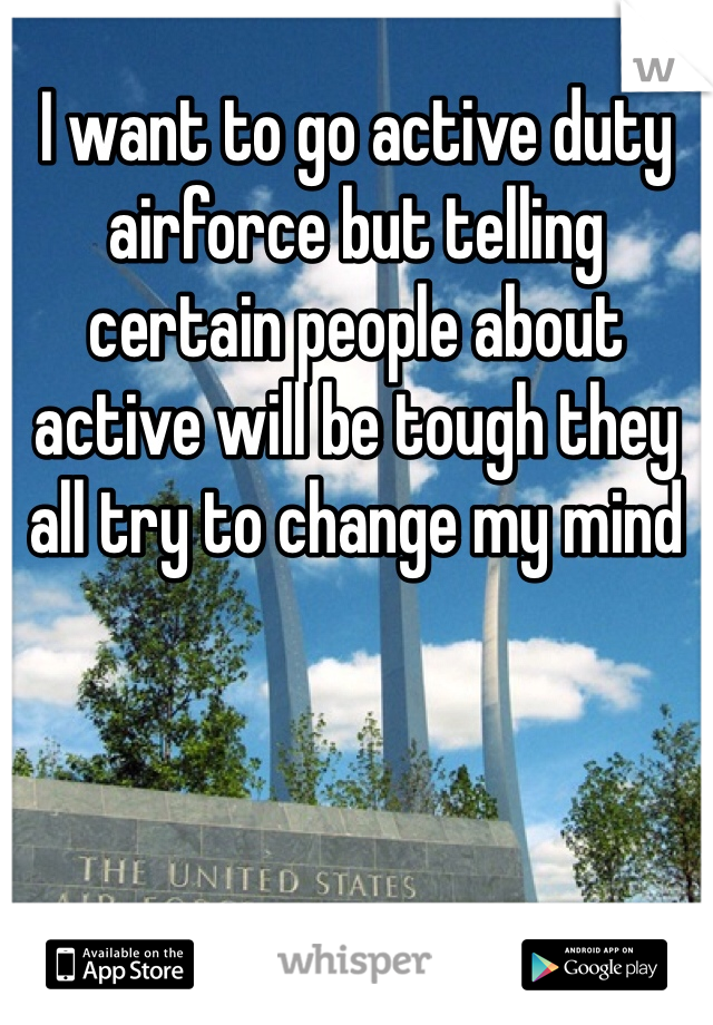 I want to go active duty airforce but telling certain people about active will be tough they all try to change my mind