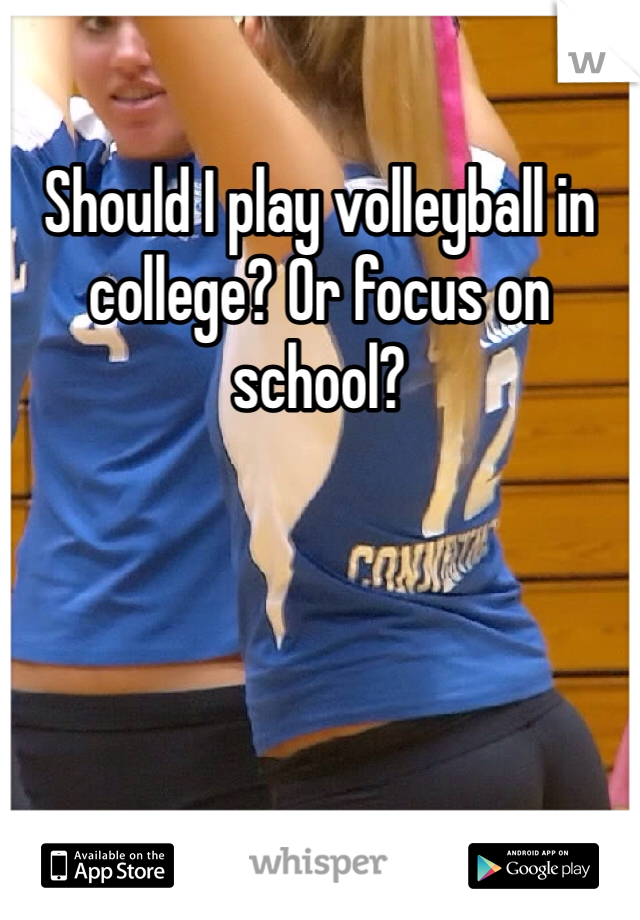 Should I play volleyball in college? Or focus on school?