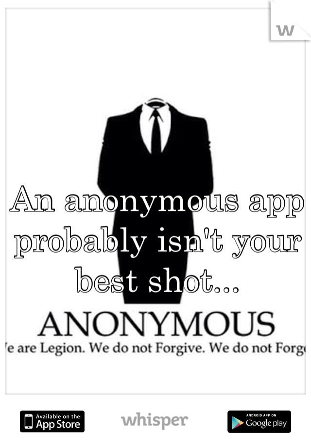 An anonymous app probably isn't your best shot...