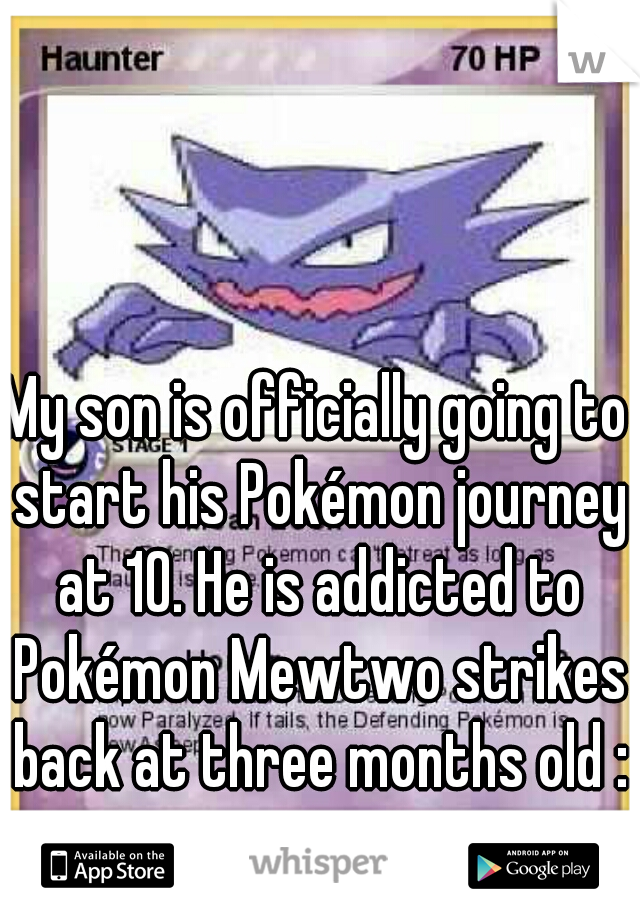 My son is officially going to start his Pokémon journey at 10. He is addicted to Pokémon Mewtwo strikes back at three months old :3