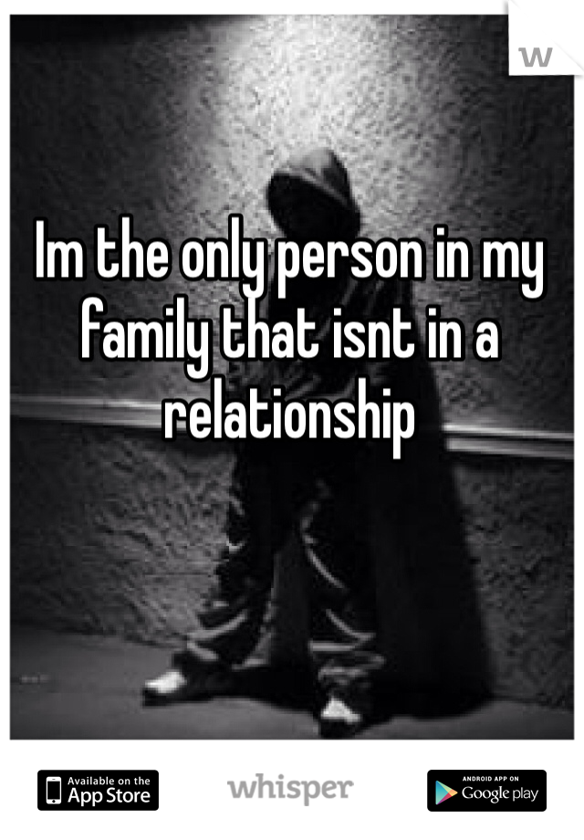 Im the only person in my family that isnt in a relationship