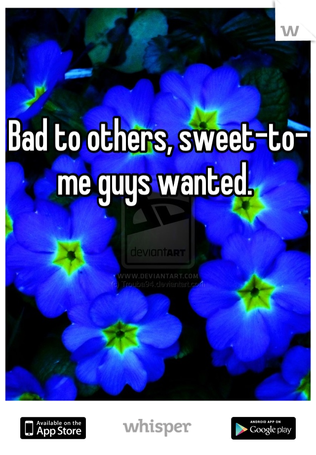 

Bad to others, sweet-to-me guys wanted. 
