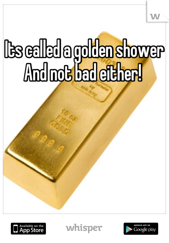 Its called a golden shower
And not bad either! 