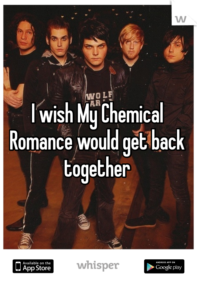I wish My Chemical Romance would get back together 