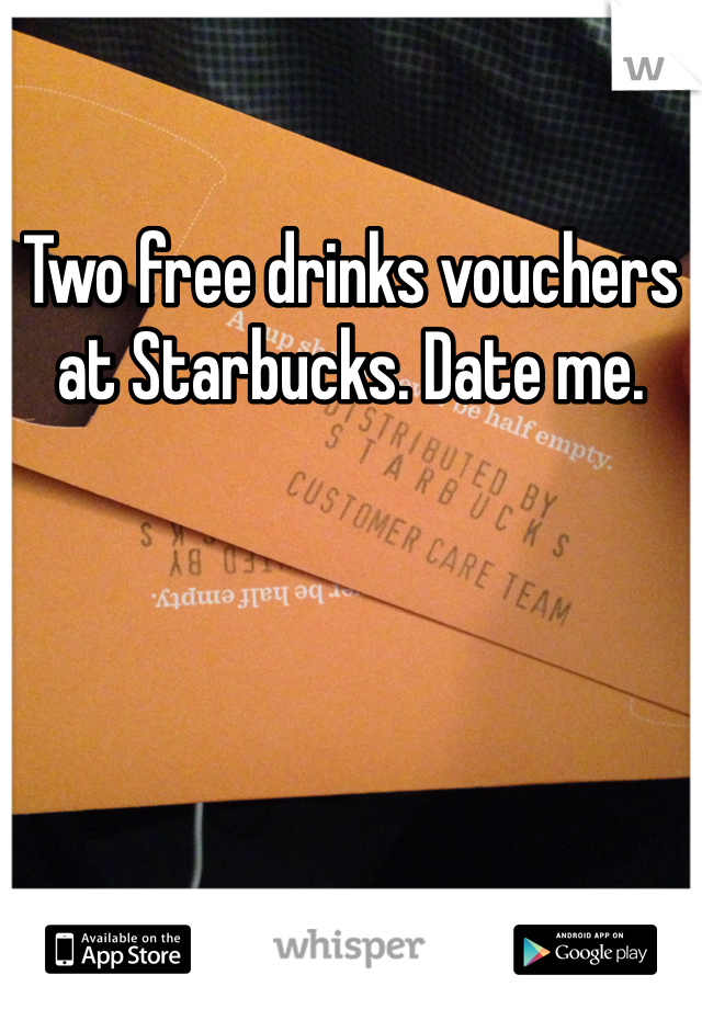 Two free drinks vouchers at Starbucks. Date me.