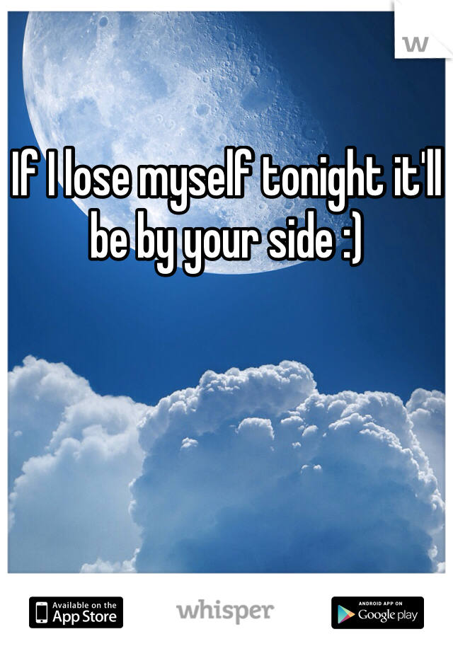 If I lose myself tonight it'll be by your side :) 