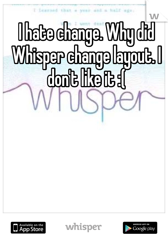 I hate change. Why did Whisper change layout. I don't like it :(
