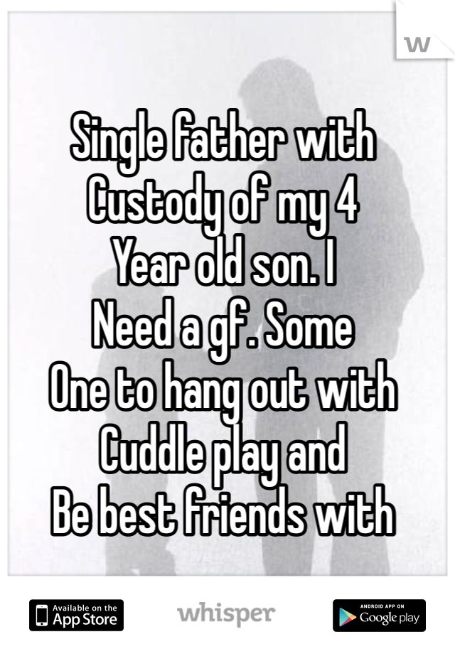 Single father with
Custody of my 4 
Year old son. I 
Need a gf. Some
One to hang out with
Cuddle play and
Be best friends with
