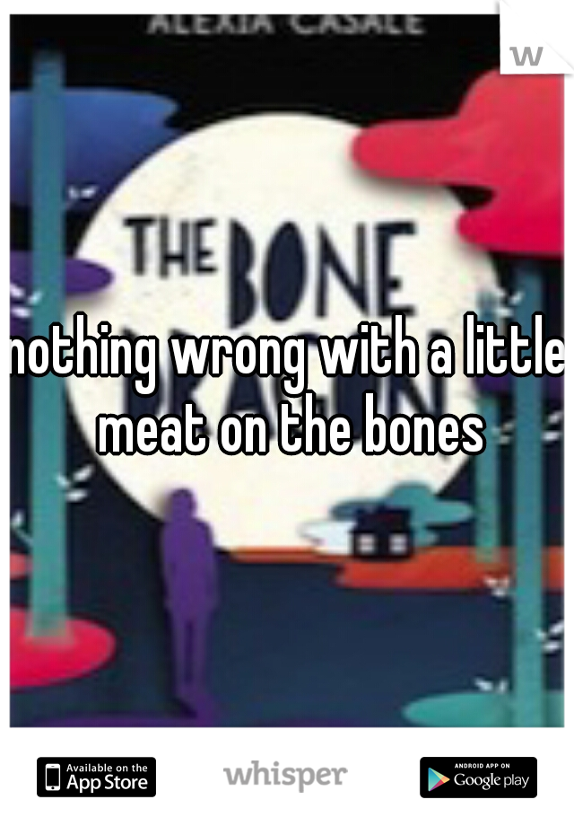 nothing wrong with a little meat on the bones