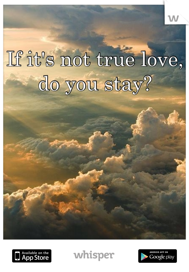 If it's not true love, do you stay?