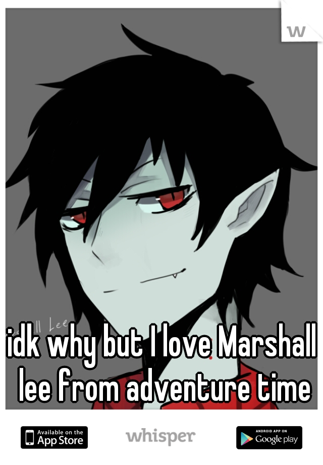 idk why but I love Marshall lee from adventure time♥