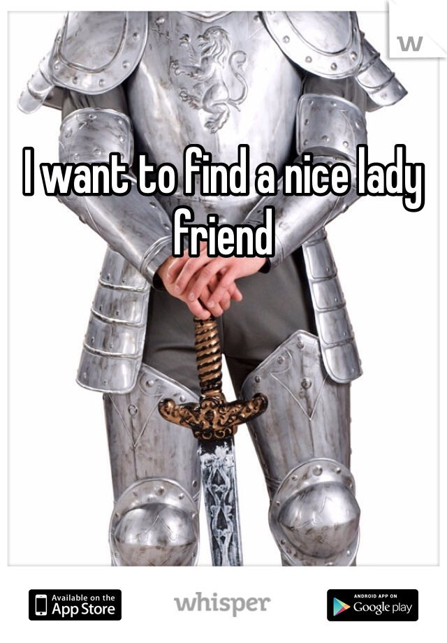 I want to find a nice lady friend 
