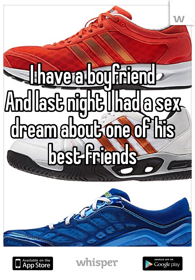 I have a boyfriend 
And last night I had a sex dream about one of his best friends 