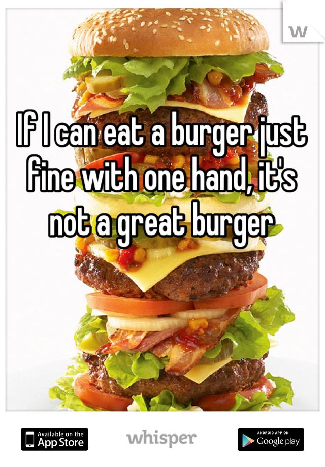 If I can eat a burger just fine with one hand, it's not a great burger