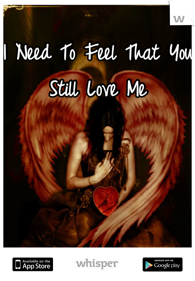 I Need To Feel That You Still Love Me