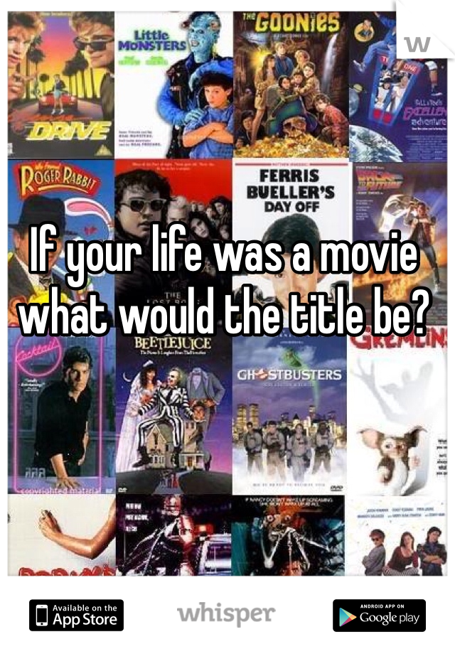 If your life was a movie what would the title be?