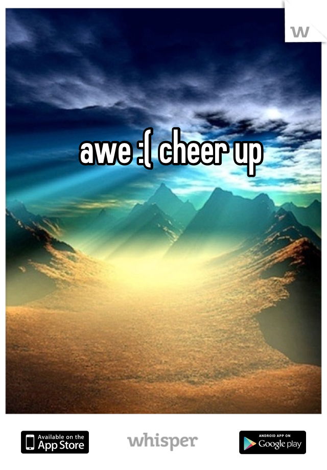 awe :( cheer up 